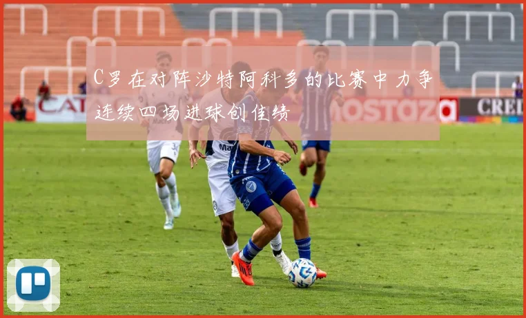 C罗在对阵沙特阿科多的比赛中力争连续四场进球创佳绩