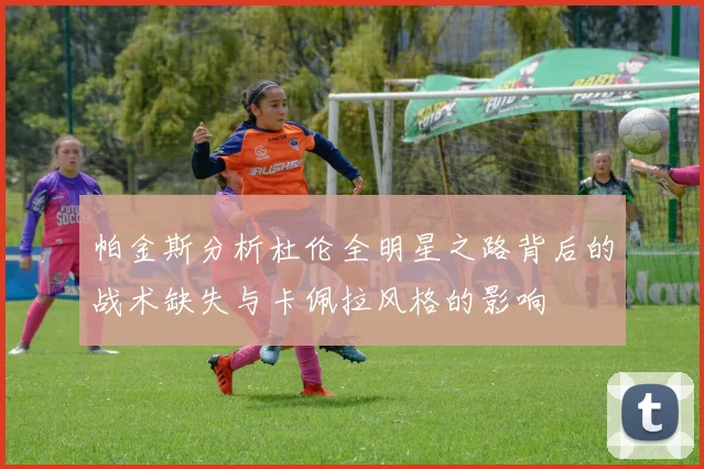 帕金斯分析杜伦全明星之路背后的战术缺失与卡佩拉风格的影响