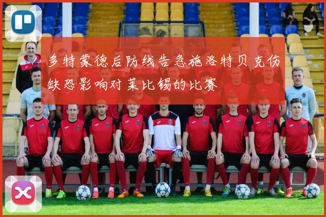 多特蒙德后防线告急施洛特贝克伤缺恐影响对莱比锡的比赛