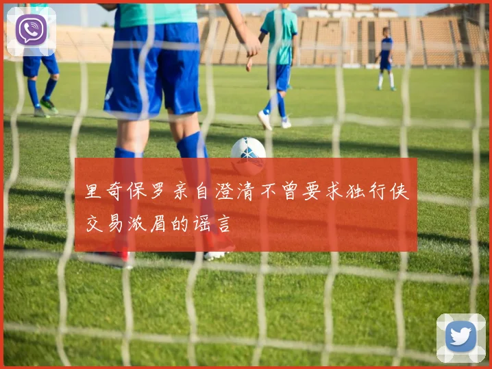 里奇保罗亲自澄清不曾要求独行侠交易浓眉的谣言