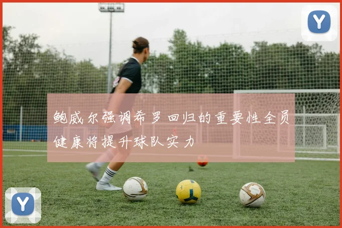 鲍威尔强调希罗回归的重要性全员健康将提升球队实力