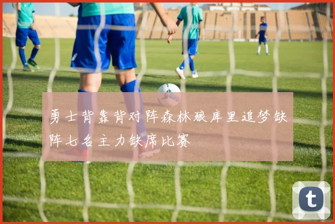 勇士背靠背对阵森林狼库里追梦缺阵七名主力缺席比赛