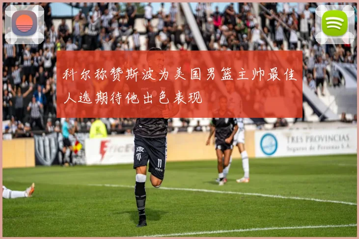 科尔称赞斯波为美国男篮主帅最佳人选期待他出色表现