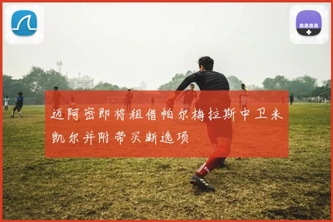 迈阿密即将租借帕尔梅拉斯中卫米凯尔并附带买断选项