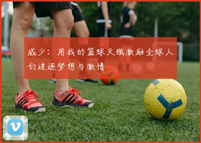 威少：用我的篮球天赋激励全球人们追逐梦想与激情