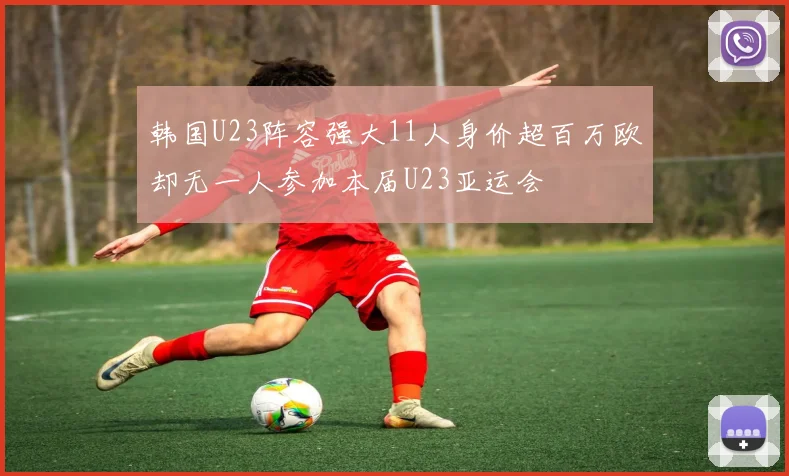 韩国U23阵容强大11人身价超百万欧却无一人参加本届U23亚运会