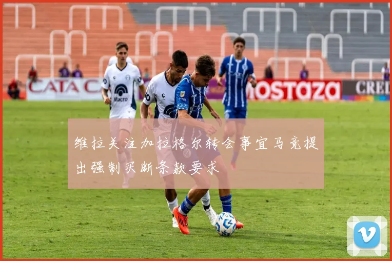 维拉关注加拉格尔转会事宜马竞提出强制买断条款要求