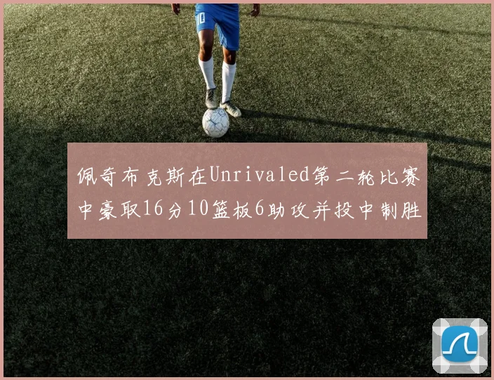 佩奇布克斯在Unrivaled第二轮比赛中豪取16分10篮板6助攻并投中制胜球