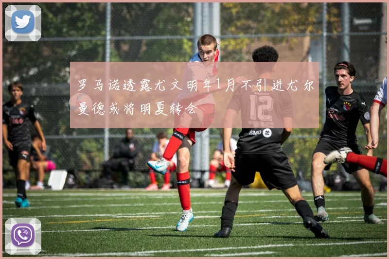 罗马诺透露尤文明年1月不引进尤尔曼德或将明夏转会