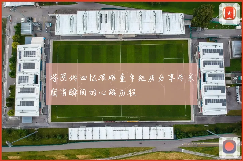 塔图姆回忆艰难童年经历分享母亲崩溃瞬间的心路历程