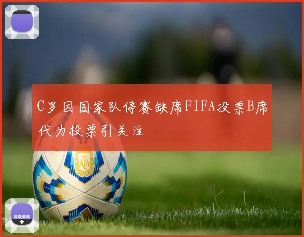 C罗因国家队停赛缺席FIFA投票B席代为投票引关注