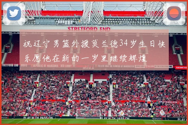 祝辽宁男篮外援莫兰德34岁生日快乐愿他在新的一岁里继续辉煌