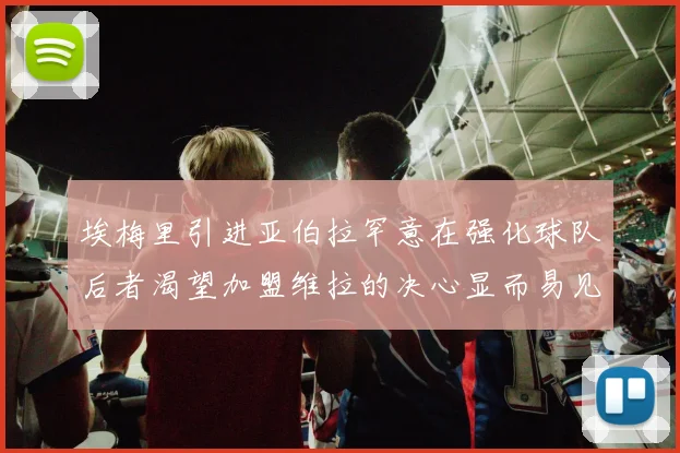 埃梅里引进亚伯拉罕意在强化球队后者渴望加盟维拉的决心显而易见