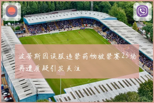 波蒂斯因误服违禁药物被禁赛25场再遭质疑引发关注