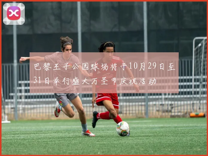 巴黎王子公园球场将于10月29日至31日举行盛大万圣节庆祝活动